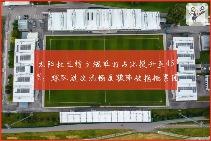 太阳杜兰特立棍单打占比提升至45%，球队进攻流畅度骤降被指拖累团队