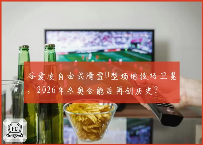 谷爱凌自由式滑雪U型场地技巧卫冕，2026年冬奥会能否再创历史？