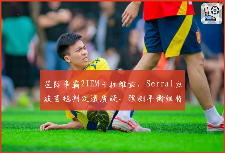 星际争霸2IEM卡托维兹，Serral虫族菌毯判定遭质疑，预测平衡组将削弱感染虫定身技能
