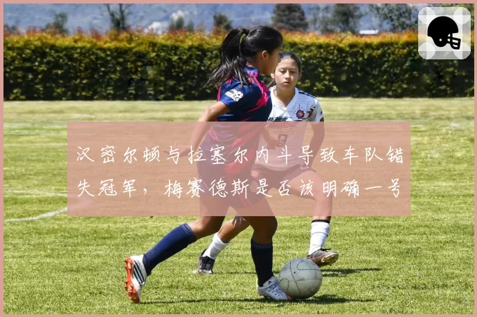 汉密尔顿与拉塞尔内斗导致车队错失冠军，梅赛德斯是否该明确一号车手？