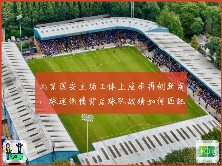 北京国安主场工体上座率再创新高，球迷热情背后球队战绩如何匹配？