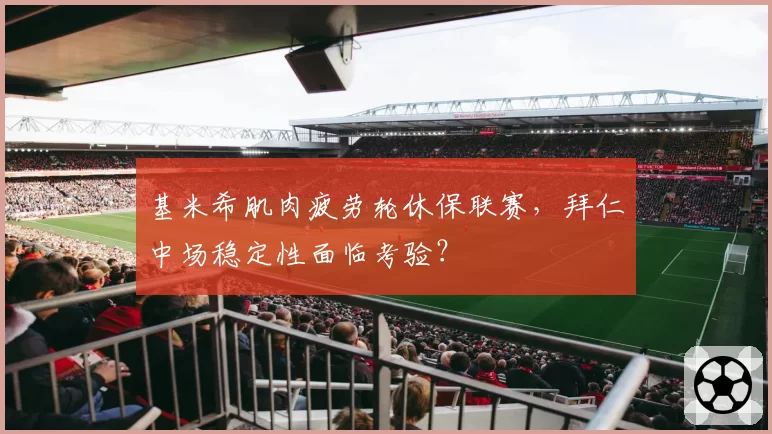 基米希肌肉疲劳轮休保联赛,拜仁中场稳定性面临考验?