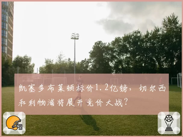 凯塞多布莱顿标价1.2亿镑,切尔西和利物浦将展开竞价大战?