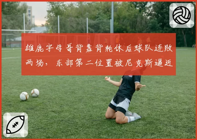 雄鹿字母哥背靠背轮休后球队连败两场，东部第二位置被尼克斯逼近