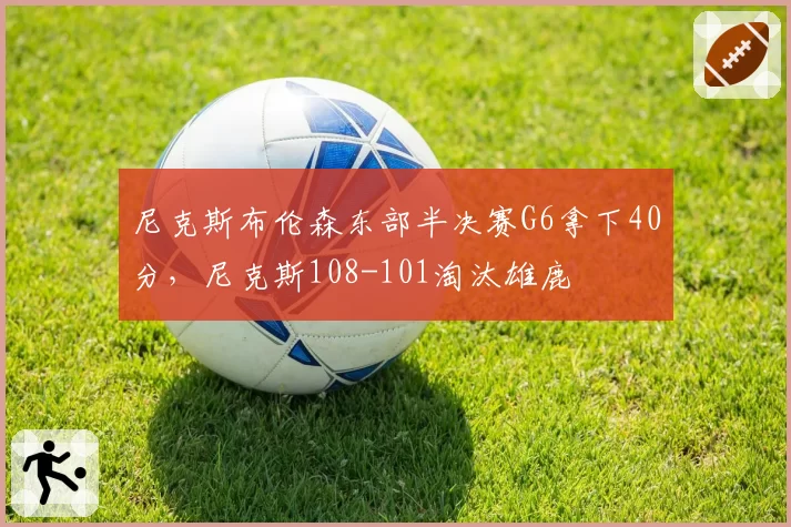 尼克斯布伦森东部半决赛G6拿下40分，尼克斯108-101淘汰雄鹿