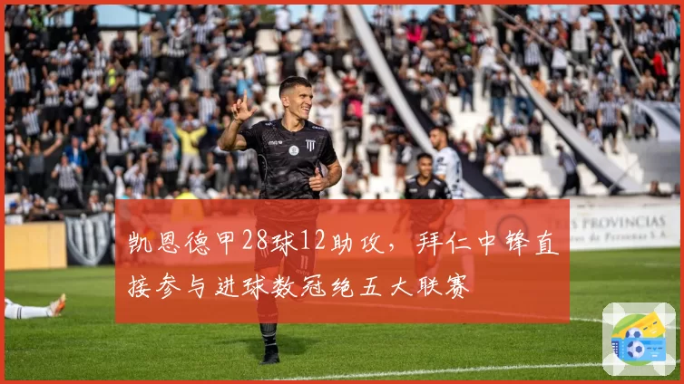 凯恩德甲28球12助攻，拜仁中锋直接参与进球数冠绝五大联赛
